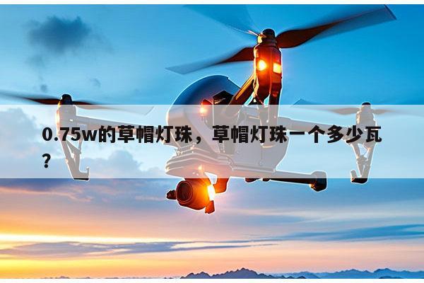 0.75w的草帽灯珠，草帽灯珠一个多少瓦？-第1张图片-led灯珠, 贴片led灯珠, 直插led灯珠, 大功率灯珠, 3528灯珠, led灯珠厂家广东台宏光电科技有限公司 服务热线400-689-8189
