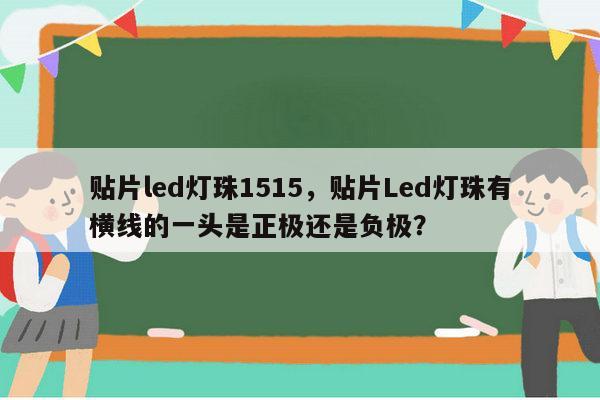 贴片led灯珠1515，贴片Led灯珠有横线的一头是正极还是负极？-第1张图片-led灯珠, 贴片led灯珠, 直插led灯珠, 大功率灯珠, 3528灯珠, led灯珠厂家广东台宏光电科技有限公司 服务热线400-689-8189