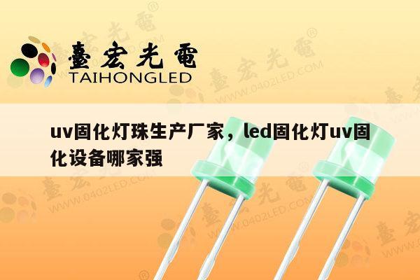 uv固化灯珠生产厂家，led固化灯uv固化设备哪家强-第1张图片-led灯珠, 贴片led灯珠, 直插led灯珠, 大功率灯珠, 3528灯珠, led灯珠厂家广东台宏光电科技有限公司 服务热线400-689-8189