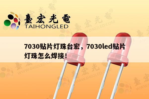 7030贴片灯珠台宏，7030led贴片灯珠怎么焊接！-第1张图片-led灯珠, 贴片led灯珠, 直插led灯珠, 大功率灯珠, 3528灯珠, led灯珠厂家广东台宏光电科技有限公司 服务热线400-689-8189
