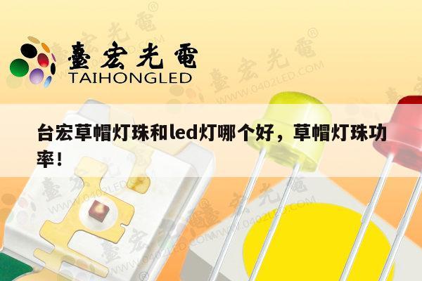 台宏草帽灯珠和led灯哪个好，草帽灯珠功率！-第1张图片-led灯珠, 贴片led灯珠, 直插led灯珠, 大功率灯珠, 3528灯珠, led灯珠厂家广东台宏光电科技有限公司 服务热线400-689-8189