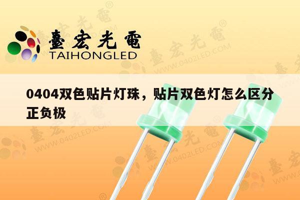 0404双色贴片灯珠，贴片双色灯怎么区分正负极-第1张图片-led灯珠, 贴片led灯珠, 直插led灯珠, 大功率灯珠, 3528灯珠, led灯珠厂家广东台宏光电科技有限公司 服务热线400-689-8189
