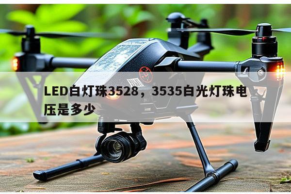 LED白灯珠3528，3535白光灯珠电压是多少-第1张图片-led灯珠, 贴片led灯珠, 直插led灯珠, 大功率灯珠, 3528灯珠, led灯珠厂家广东台宏光电科技有限公司 服务热线400-689-8189