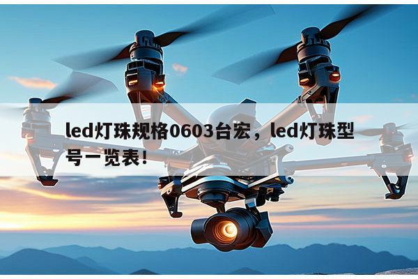 led灯珠规格0603台宏，led灯珠型号一览表！-第1张图片-led灯珠, 贴片led灯珠, 直插led灯珠, 大功率灯珠, 3528灯珠, led灯珠厂家广东台宏光电科技有限公司 服务热线400-689-8189