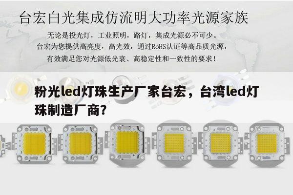 粉光led灯珠生产厂家台宏，台湾led灯珠制造厂商？-第1张图片-led灯珠, 贴片led灯珠, 直插led灯珠, 大功率灯珠, 3528灯珠, led灯珠厂家广东台宏光电科技有限公司 服务热线400-689-8189
