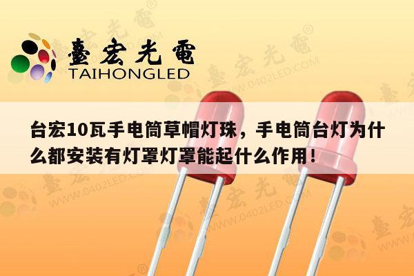 台宏10瓦手电筒草帽灯珠，手电筒台灯为什么都安装有灯罩灯罩能起什么作用！-第1张图片-led灯珠, 贴片led灯珠, 直插led灯珠, 大功率灯珠, 3528灯珠, led灯珠厂家广东台宏光电科技有限公司 服务热线400-689-8189