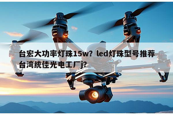 台宏大功率灯珠15w？led灯珠型号推荐台湾统佳光电工厂j？-第1张图片-led灯珠, 贴片led灯珠, 直插led灯珠, 大功率灯珠, 3528灯珠, led灯珠厂家广东台宏光电科技有限公司 服务热线400-689-8189