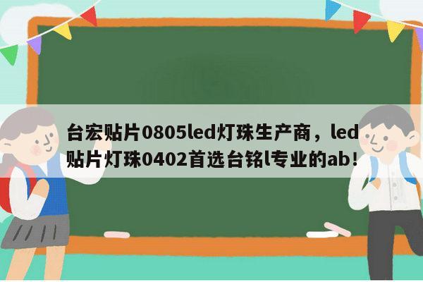 台宏贴片0805led灯珠生产商，led贴片灯珠0402首选台铭l专业的ab！-第1张图片-led灯珠, 贴片led灯珠, 直插led灯珠, 大功率灯珠, 3528灯珠, led灯珠厂家广东台宏光电科技有限公司 服务热线400-689-8189