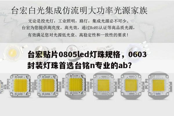 台宏贴片0805led灯珠规格，0603封装灯珠首选台铭n专业的ab？-第1张图片-led灯珠, 贴片led灯珠, 直插led灯珠, 大功率灯珠, 3528灯珠, led灯珠厂家广东台宏光电科技有限公司 服务热线400-689-8189