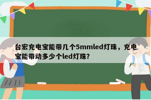台宏充电宝能带几个5mmled灯珠，充电宝能带动多少个led灯珠？-第1张图片-led灯珠, 贴片led灯珠, 直插led灯珠, 大功率灯珠, 3528灯珠, led灯珠厂家广东台宏光电科技有限公司 服务热线400-689-8189