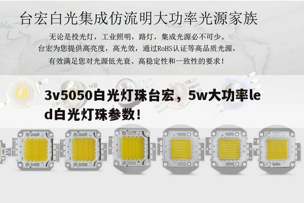 3v5050白光灯珠台宏，5w大功率led白光灯珠参数！-第1张图片-led灯珠, 贴片led灯珠, 直插led灯珠, 大功率灯珠, 3528灯珠, led灯珠厂家广东台宏光电科技有限公司 服务热线400-689-8189