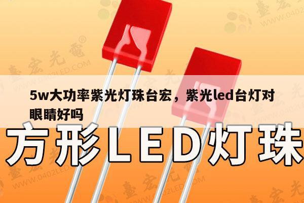 5w大功率紫光灯珠台宏，紫光led台灯对眼睛好吗-第1张图片-led灯珠, 贴片led灯珠, 直插led灯珠, 大功率灯珠, 3528灯珠, led灯珠厂家广东台宏光电科技有限公司 服务热线400-689-8189