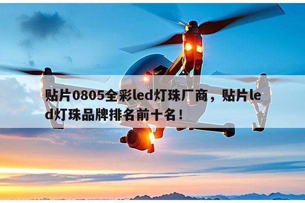 贴片0805全彩led灯珠厂商，贴片led灯珠品牌排名前十名！-第1张图片-led灯珠, 贴片led灯珠, 直插led灯珠, 大功率灯珠, 3528灯珠, led灯珠厂家广东台宏光电科技有限公司 服务热线400-689-8189