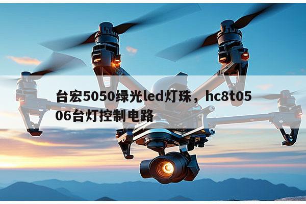 台宏5050绿光led灯珠，hc8t0506台灯控制电路-第1张图片-led灯珠, 贴片led灯珠, 直插led灯珠, 大功率灯珠, 3528灯珠, led灯珠厂家广东台宏光电科技有限公司 服务热线400-689-8189