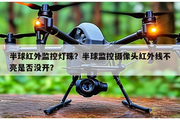 半球红外监控灯珠？半球监控摄像头红外线不亮是否没开？-第1张图片-led灯珠, 贴片led灯珠, 直插led灯珠, 大功率灯珠, 3528灯珠, led灯珠厂家广东台宏光电科技有限公司 服务热线400-689-8189