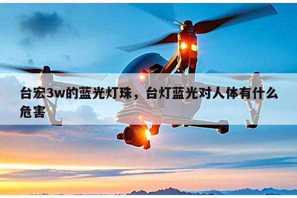 台宏3w的蓝光灯珠，台灯蓝光对人体有什么危害-第1张图片-led灯珠, 贴片led灯珠, 直插led灯珠, 大功率灯珠, 3528灯珠, led灯珠厂家广东台宏光电科技有限公司 服务热线400-689-8189
