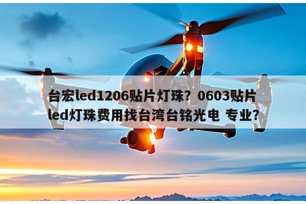 台宏led1206贴片灯珠？0603贴片led灯珠费用找台湾台铭光电 专业？-第1张图片-led灯珠, 贴片led灯珠, 直插led灯珠, 大功率灯珠, 3528灯珠, led灯珠厂家广东台宏光电科技有限公司 服务热线400-689-8189