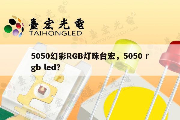 5050幻彩RGB灯珠台宏，5050 rgb led？-第1张图片-led灯珠, 贴片led灯珠, 直插led灯珠, 大功率灯珠, 3528灯珠, led灯珠厂家广东台宏光电科技有限公司 服务热线400-689-8189