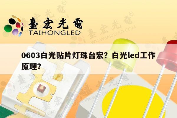 0603白光贴片灯珠台宏？白光led工作原理？-第1张图片-led灯珠, 贴片led灯珠, 直插led灯珠, 大功率灯珠, 3528灯珠, led灯珠厂家广东台宏光电科技有限公司 服务热线400-689-8189