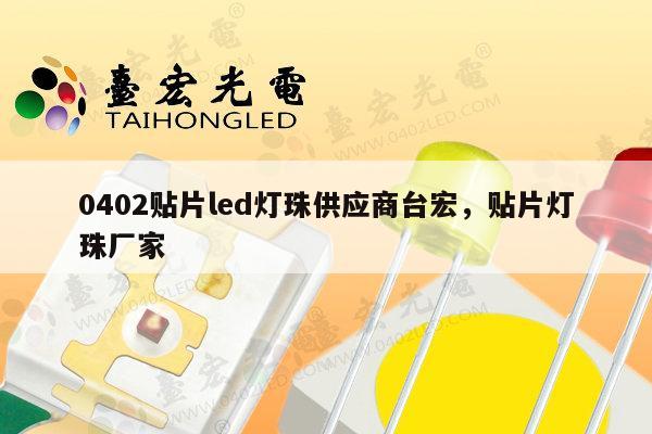 0402贴片led灯珠供应商台宏，贴片灯珠厂家-第1张图片-led灯珠, 贴片led灯珠, 直插led灯珠, 大功率灯珠, 3528灯珠, led灯珠厂家广东台宏光电科技有限公司 服务热线400-689-8189