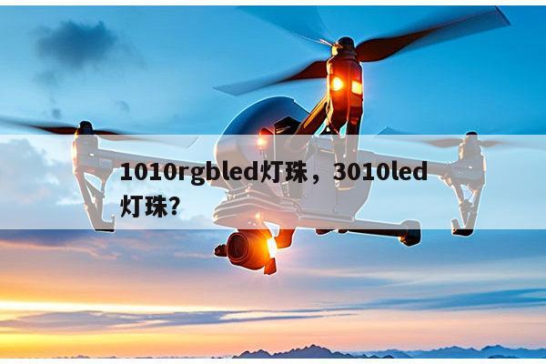 1010rgbled灯珠，3010led灯珠？-第1张图片-led灯珠, 贴片led灯珠, 直插led灯珠, 大功率灯珠, 3528灯珠, led灯珠厂家广东台宏光电科技有限公司 服务热线400-689-8189