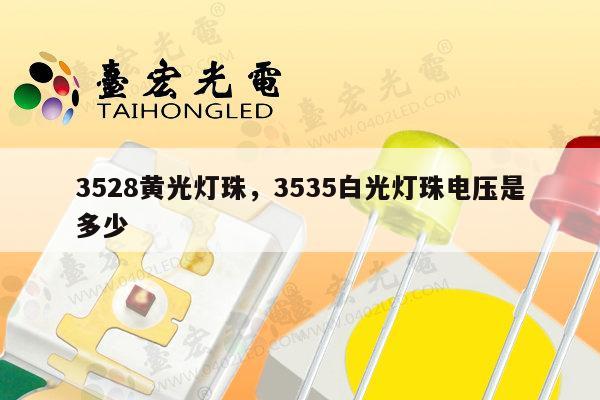3528黄光灯珠，3535白光灯珠电压是多少-第1张图片-led灯珠, 贴片led灯珠, 直插led灯珠, 大功率灯珠, 3528灯珠, led灯珠厂家广东台宏光电科技有限公司 服务热线400-689-8189