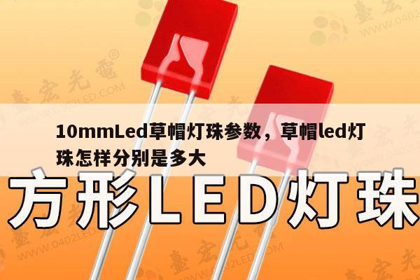 10mmLed草帽灯珠参数，草帽led灯珠怎样分别是多大-第1张图片-led灯珠, 贴片led灯珠, 直插led灯珠, 大功率灯珠, 3528灯珠, led灯珠厂家广东台宏光电科技有限公司 服务热线400-689-8189