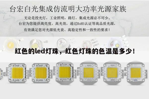 红色的led灯珠，红色灯珠的色温是多少！-第1张图片-led灯珠, 贴片led灯珠, 直插led灯珠, 大功率灯珠, 3528灯珠, led灯珠厂家广东台宏光电科技有限公司 服务热线400-689-8189
