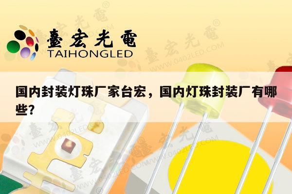 国内封装灯珠厂家台宏，国内灯珠封装厂有哪些？-第1张图片-led灯珠, 贴片led灯珠, 直插led灯珠, 大功率灯珠, 3528灯珠, led灯珠厂家广东台宏光电科技有限公司 服务热线400-689-8189