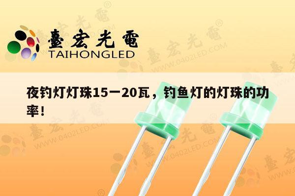 夜钓灯灯珠15一20瓦，钓鱼灯的灯珠的功率！-第1张图片-led灯珠, 贴片led灯珠, 直插led灯珠, 大功率灯珠, 3528灯珠, led灯珠厂家广东台宏光电科技有限公司 服务热线400-689-8189