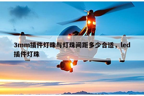 3mm插件灯珠与灯珠间距多少合适，led插件灯珠-第1张图片-led灯珠, 贴片led灯珠, 直插led灯珠, 大功率灯珠, 3528灯珠, led灯珠厂家广东台宏光电科技有限公司 服务热线400-689-8189