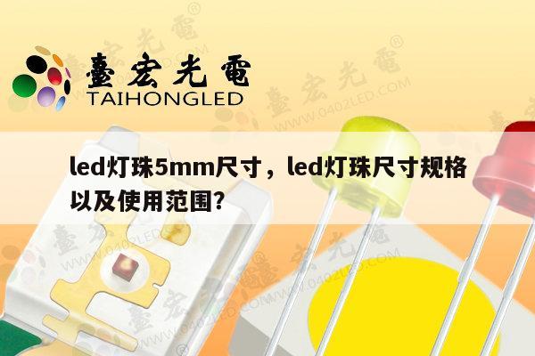 led灯珠5mm尺寸，led灯珠尺寸规格以及使用范围？-第1张图片-led灯珠, 贴片led灯珠, 直插led灯珠, 大功率灯珠, 3528灯珠, led灯珠厂家广东台宏光电科技有限公司 服务热线400-689-8189