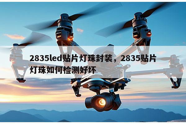 2835led贴片灯珠封装，2835贴片灯珠如何检测好坏-第1张图片-led灯珠, 贴片led灯珠, 直插led灯珠, 大功率灯珠, 3528灯珠, led灯珠厂家广东台宏光电科技有限公司 服务热线400-689-8189