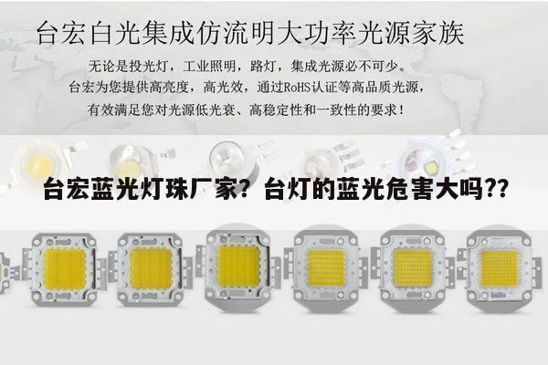 台宏蓝光灯珠厂家？台灯的蓝光危害大吗?？-第1张图片-led灯珠, 贴片led灯珠, 直插led灯珠, 大功率灯珠, 3528灯珠, led灯珠厂家广东台宏光电科技有限公司 服务热线400-689-8189