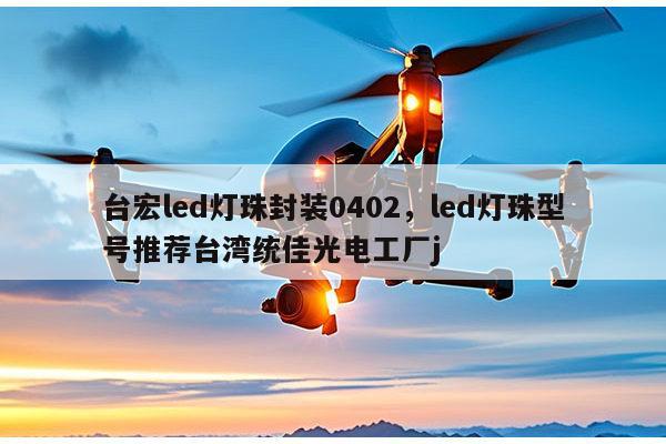 台宏led灯珠封装0402，led灯珠型号推荐台湾统佳光电工厂j-第1张图片-led灯珠, 贴片led灯珠, 直插led灯珠, 大功率灯珠, 3528灯珠, led灯珠厂家广东台宏光电科技有限公司 服务热线400-689-8189