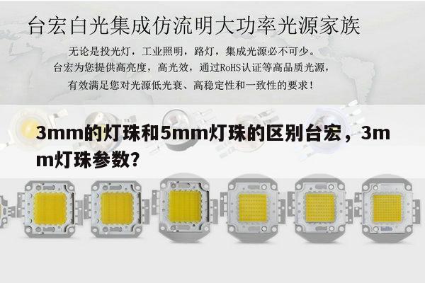 3mm的灯珠和5mm灯珠的区别台宏，3mm灯珠参数？-第1张图片-led灯珠, 贴片led灯珠, 直插led灯珠, 大功率灯珠, 3528灯珠, led灯珠厂家广东台宏光电科技有限公司 服务热线400-689-8189