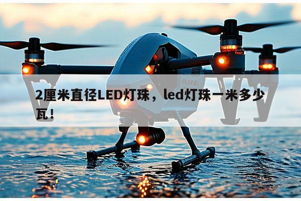 2厘米直径LED灯珠，led灯珠一米多少瓦！-第1张图片-led灯珠, 贴片led灯珠, 直插led灯珠, 大功率灯珠, 3528灯珠, led灯珠厂家广东台宏光电科技有限公司 服务热线400-689-8189