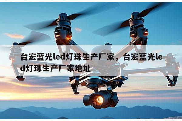 台宏蓝光led灯珠生产厂家，台宏蓝光led灯珠生产厂家地址-第1张图片-led灯珠, 贴片led灯珠, 直插led灯珠, 大功率灯珠, 3528灯珠, led灯珠厂家广东台宏光电科技有限公司 服务热线400-689-8189