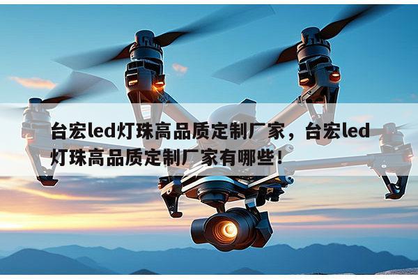 台宏led灯珠高品质定制厂家，台宏led灯珠高品质定制厂家有哪些！-第1张图片-led灯珠, 贴片led灯珠, 直插led灯珠, 大功率灯珠, 3528灯珠, led灯珠厂家广东台宏光电科技有限公司 服务热线400-689-8189