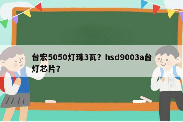 台宏5050灯珠3瓦？hsd9003a台灯芯片？-第1张图片-led灯珠, 贴片led灯珠, 直插led灯珠, 大功率灯珠, 3528灯珠, led灯珠厂家广东台宏光电科技有限公司 服务热线400-689-8189