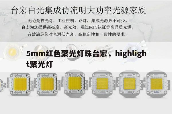 5mm红色聚光灯珠台宏，highlight聚光灯-第1张图片-led灯珠, 贴片led灯珠, 直插led灯珠, 大功率灯珠, 3528灯珠, led灯珠厂家广东台宏光电科技有限公司 服务热线400-689-8189