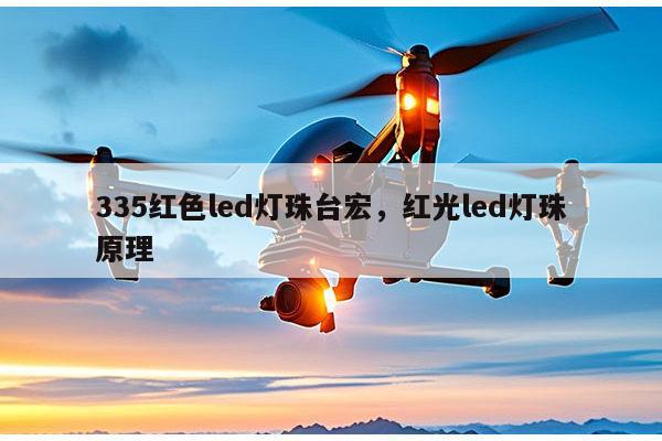 335红色led灯珠台宏，红光led灯珠原理-第1张图片-led灯珠, 贴片led灯珠, 直插led灯珠, 大功率灯珠, 3528灯珠, led灯珠厂家广东台宏光电科技有限公司 服务热线400-689-8189