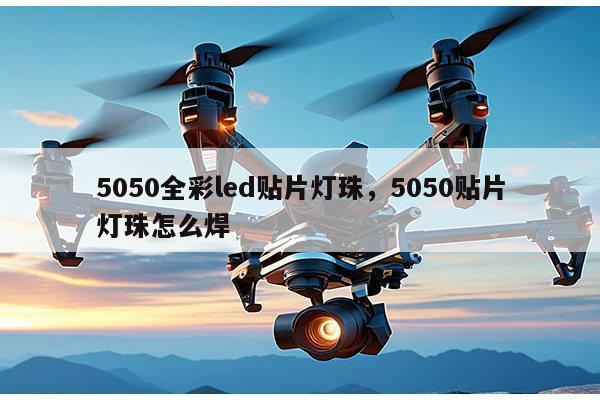 5050全彩led贴片灯珠，5050贴片灯珠怎么焊-第1张图片-led灯珠, 贴片led灯珠, 直插led灯珠, 大功率灯珠, 3528灯珠, led灯珠厂家广东台宏光电科技有限公司 服务热线400-689-8189