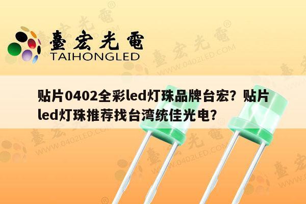 贴片0402全彩led灯珠品牌台宏？贴片led灯珠推荐找台湾统佳光电？-第1张图片-led灯珠, 贴片led灯珠, 直插led灯珠, 大功率灯珠, 3528灯珠, led灯珠厂家广东台宏光电科技有限公司 服务热线400-689-8189