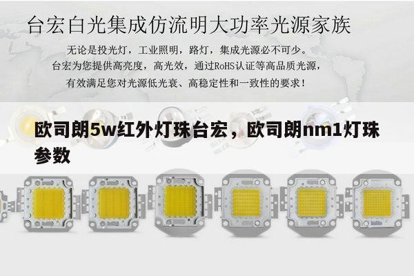 欧司朗5w红外灯珠台宏，欧司朗nm1灯珠参数-第1张图片-led灯珠, 贴片led灯珠, 直插led灯珠, 大功率灯珠, 3528灯珠, led灯珠厂家广东台宏光电科技有限公司 服务热线400-689-8189