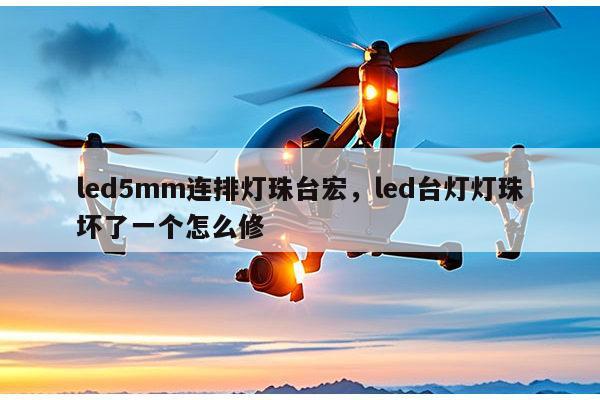 led5mm连排灯珠台宏，led台灯灯珠坏了一个怎么修-第1张图片-led灯珠, 贴片led灯珠, 直插led灯珠, 大功率灯珠, 3528灯珠, led灯珠厂家广东台宏光电科技有限公司 服务热线400-689-8189