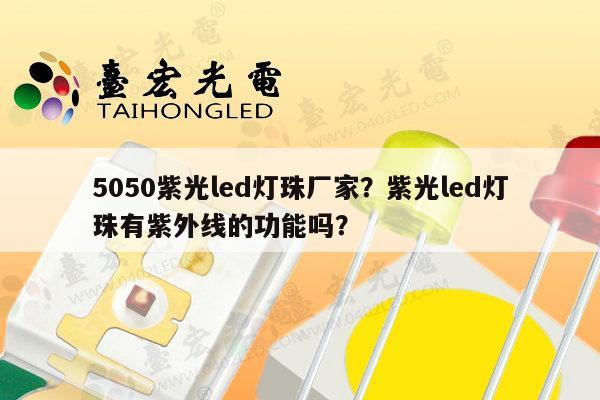 5050紫光led灯珠厂家？紫光led灯珠有紫外线的功能吗？-第1张图片-led灯珠, 贴片led灯珠, 直插led灯珠, 大功率灯珠, 3528灯珠, led灯珠厂家广东台宏光电科技有限公司 服务热线400-689-8189