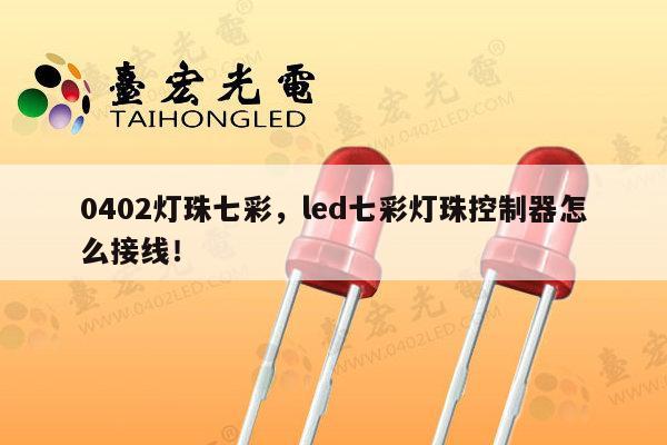0402灯珠七彩，led七彩灯珠控制器怎么接线！-第1张图片-led灯珠, 贴片led灯珠, 直插led灯珠, 大功率灯珠, 3528灯珠, led灯珠厂家广东台宏光电科技有限公司 服务热线400-689-8189