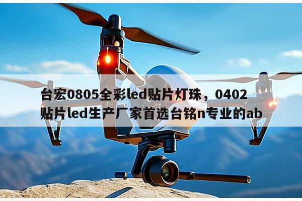 台宏0805全彩led贴片灯珠，0402贴片led生产厂家首选台铭n专业的ab-第1张图片-led灯珠, 贴片led灯珠, 直插led灯珠, 大功率灯珠, 3528灯珠, led灯珠厂家广东台宏光电科技有限公司 服务热线400-689-8189