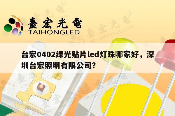 台宏0402绿光贴片led灯珠哪家好，深圳台宏照明有限公司？-第1张图片-led灯珠, 贴片led灯珠, 直插led灯珠, 大功率灯珠, 3528灯珠, led灯珠厂家广东台宏光电科技有限公司 服务热线400-689-8189